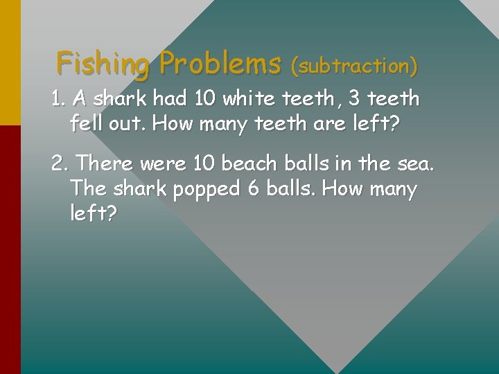 Fishing Problems (subtraction) 1. A shark had 10 white teeth, 3 teeth fell out.