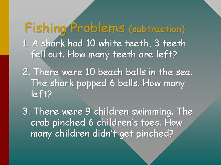Fishing Problems (subtraction) 1. A shark had 10 white teeth, 3 teeth fell out.