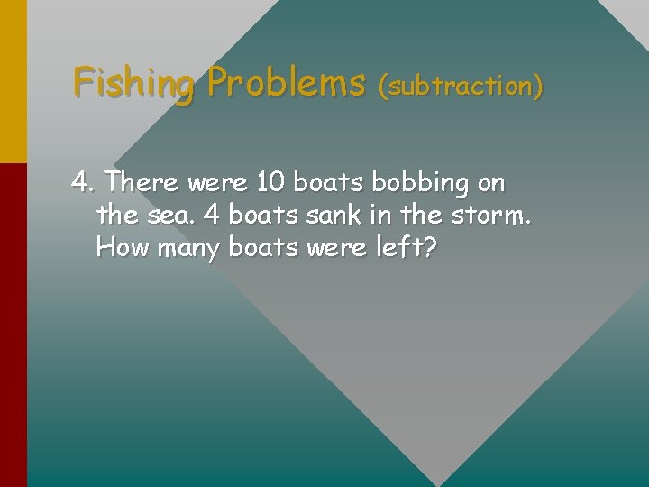 Fishing Problems (subtraction) 4. There were 10 boats bobbing on the sea. 4 boats