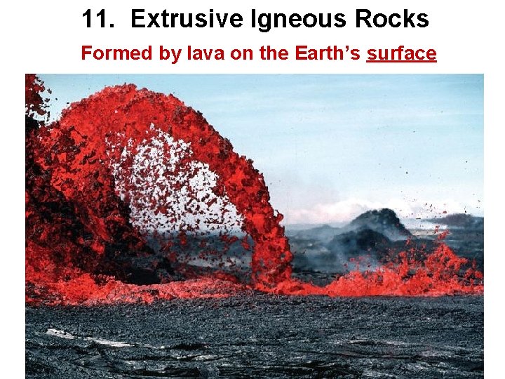 11. Extrusive Igneous Rocks Formed by lava on the Earth’s surface 