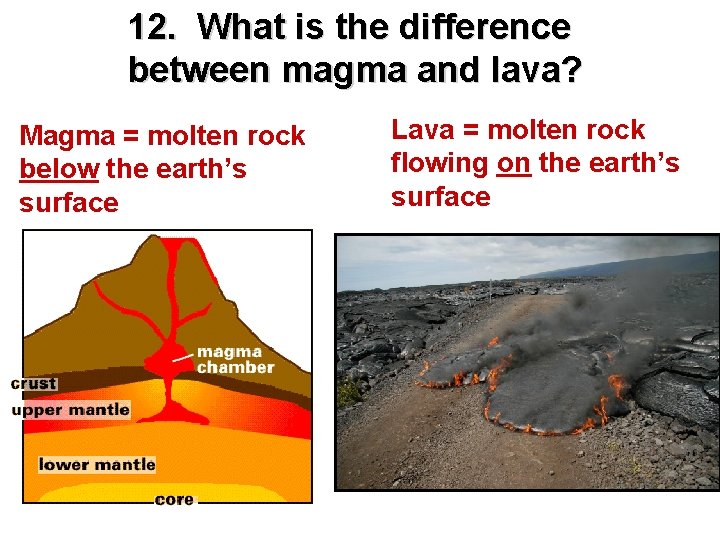 12. What is the difference between magma and lava? Magma = molten rock below