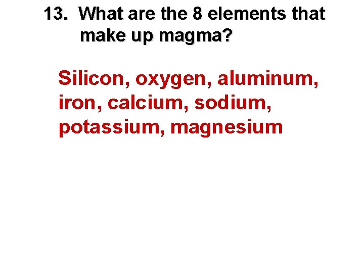 13. What are the 8 elements that make up magma? Silicon, oxygen, aluminum, iron,