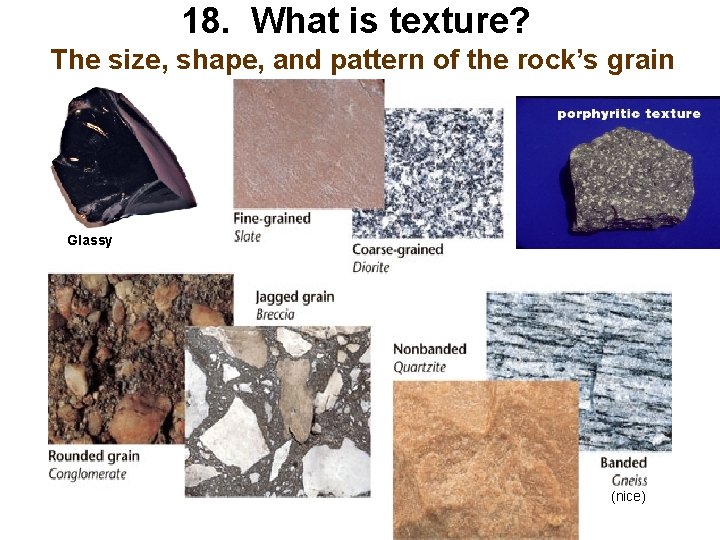 18. What is texture? The size, shape, and pattern of the rock’s grain Glassy