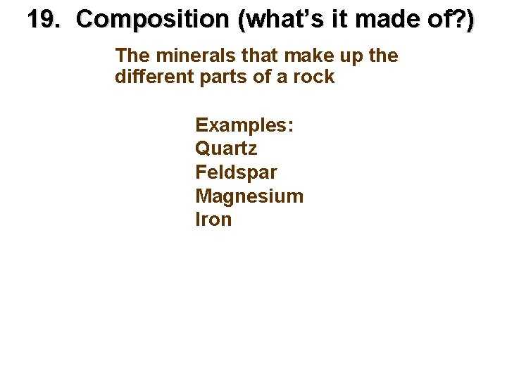 19. Composition (what’s it made of? ) The minerals that make up the different