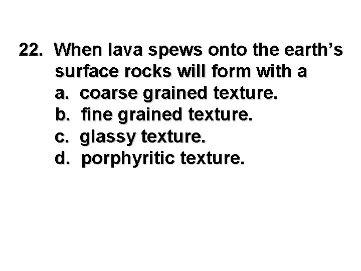 22. When lava spews onto the earth’s surface rocks will form with a a.