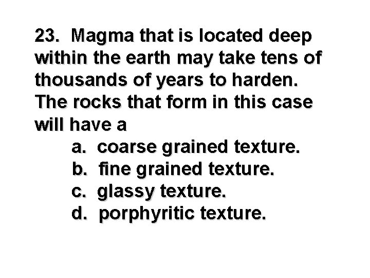 23. Magma that is located deep within the earth may take tens of thousands