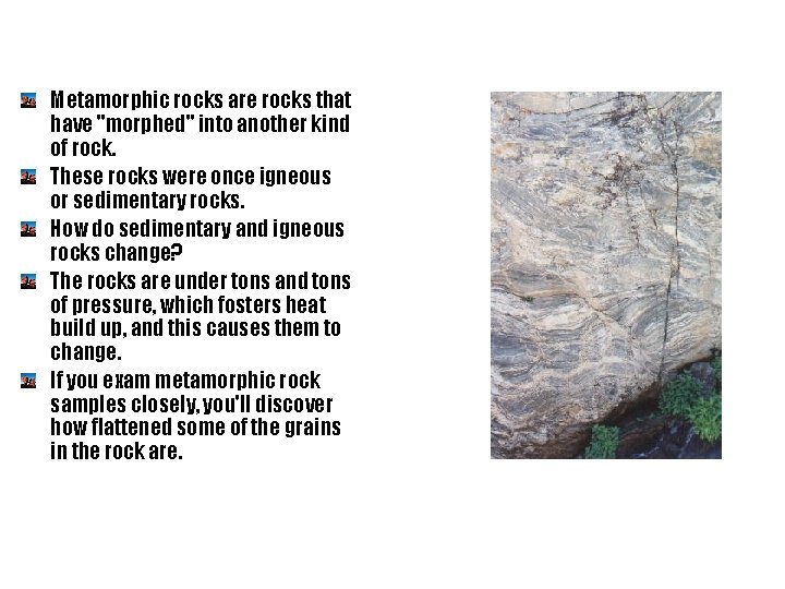 Metamorphic rocks are rocks that have "morphed" into another kind of rock. These rocks