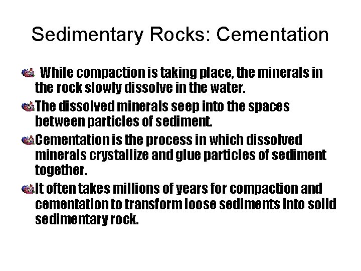 Sedimentary Rocks: Cementation While compaction is taking place, the minerals in the rock slowly