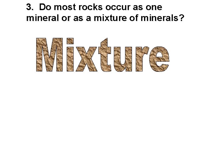 3. Do most rocks occur as one mineral or as a mixture of minerals?