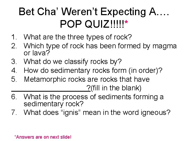 Bet Cha’ Weren’t Expecting A…. POP QUIZ!!!!!* 1. What are three types of rock?