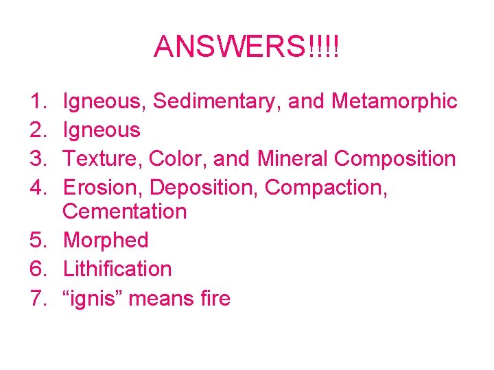 ANSWERS!!!! 1. 2. 3. 4. Igneous, Sedimentary, and Metamorphic Igneous Texture, Color, and Mineral