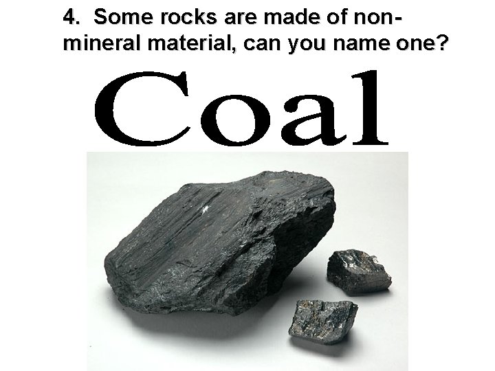 4. Some rocks are made of nonmineral material, can you name one? 