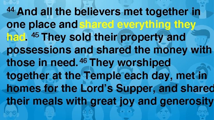 And all the believers met together in one place and shared everything they had.