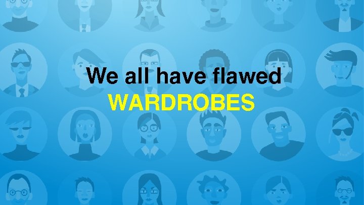 We all have flawed WARDROBES 
