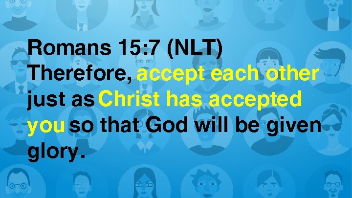 Romans 15: 7 (NLT) Therefore, accept each other just as Christ has accepted you