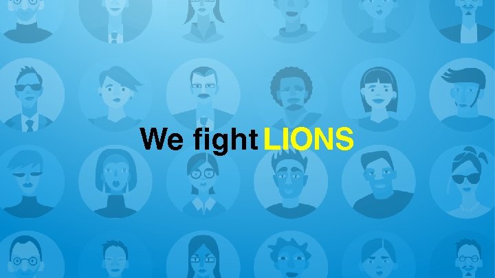 We fight LIONS 