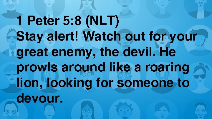 1 Peter 5: 8 (NLT) Stay alert! Watch out for your great enemy, the