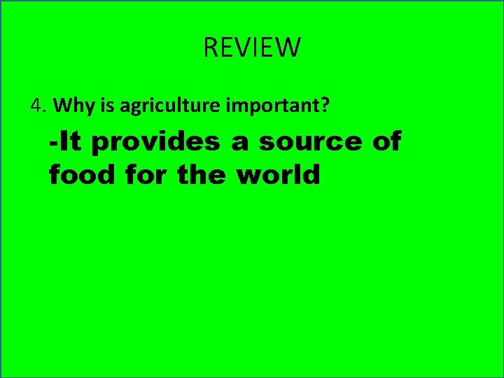 REVIEW 4. Why is agriculture important? -It provides a source of food for the