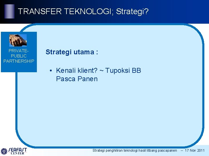 TRANSFER TEKNOLOGI; Strategi? PRIVATEPUBLIC PARTNERSHIP Strategi utama : • Kenali klient? ~ Tupoksi BB