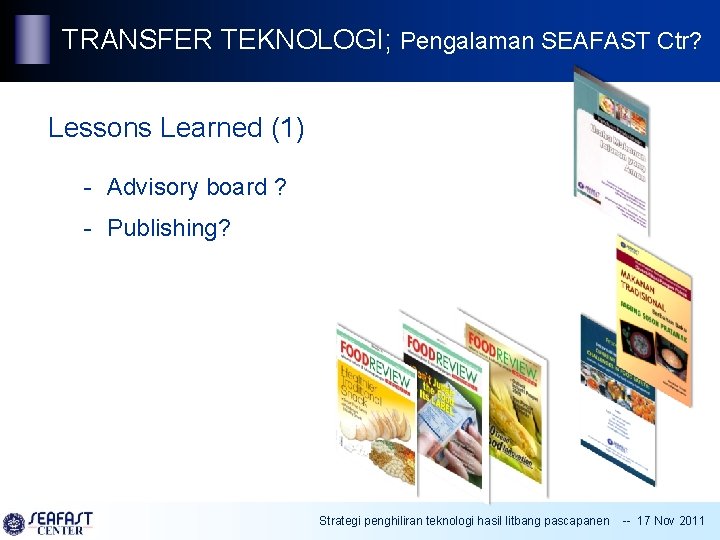 TRANSFER TEKNOLOGI; Pengalaman SEAFAST Ctr? Lessons Learned (1) - Advisory board ? - Publishing?