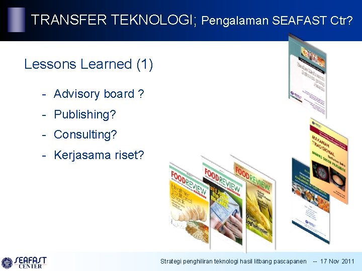 TRANSFER TEKNOLOGI; Pengalaman SEAFAST Ctr? Lessons Learned (1) - Advisory board ? - Publishing?