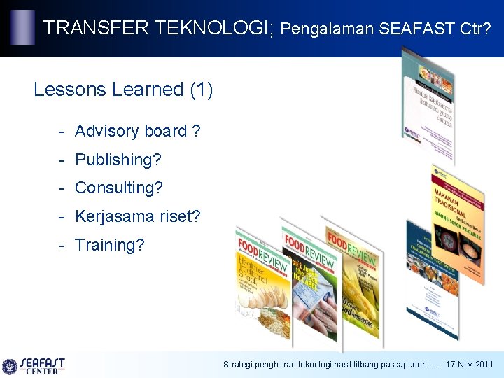 TRANSFER TEKNOLOGI; Pengalaman SEAFAST Ctr? Lessons Learned (1) - Advisory board ? - Publishing?