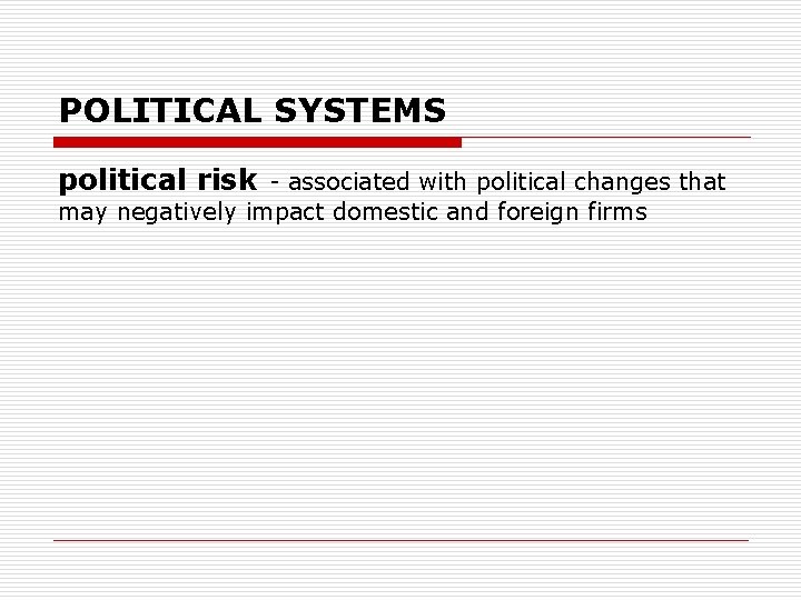 POLITICAL SYSTEMS political risk - associated with political changes that may negatively impact domestic