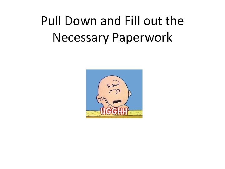 Pull Down and Fill out the Necessary Paperwork 