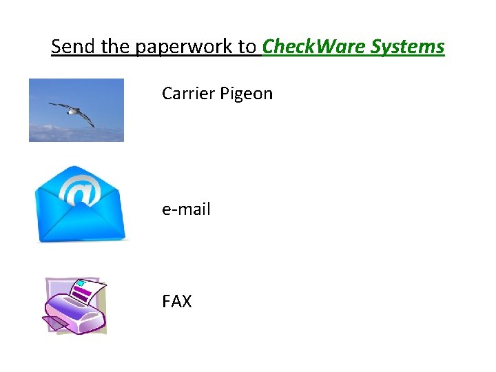 Send the paperwork to Check. Ware Systems Carrier Pigeon e-mail FAX 