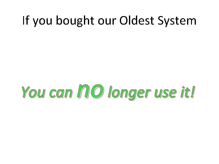 If you bought our Oldest System You can no longer use it! 
