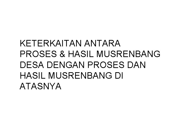 KETERKAITAN ANTARA PROSES & HASIL MUSRENBANG DESA DENGAN PROSES DAN HASIL MUSRENBANG DI ATASNYA