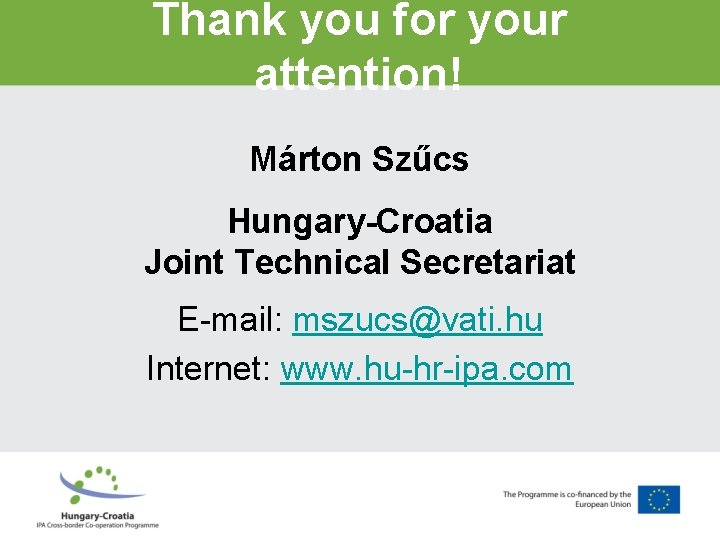 Thank you for your attention! Márton Szűcs Hungary-Croatia Joint Technical Secretariat E-mail: mszucs@vati. hu