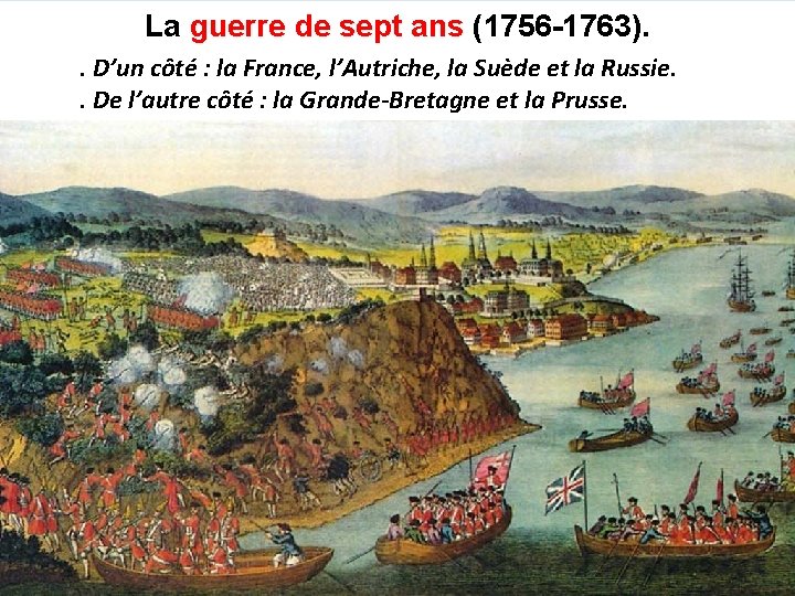 La guerre de sept ans (1756 -1763). . D’un côté : la France, l’Autriche,