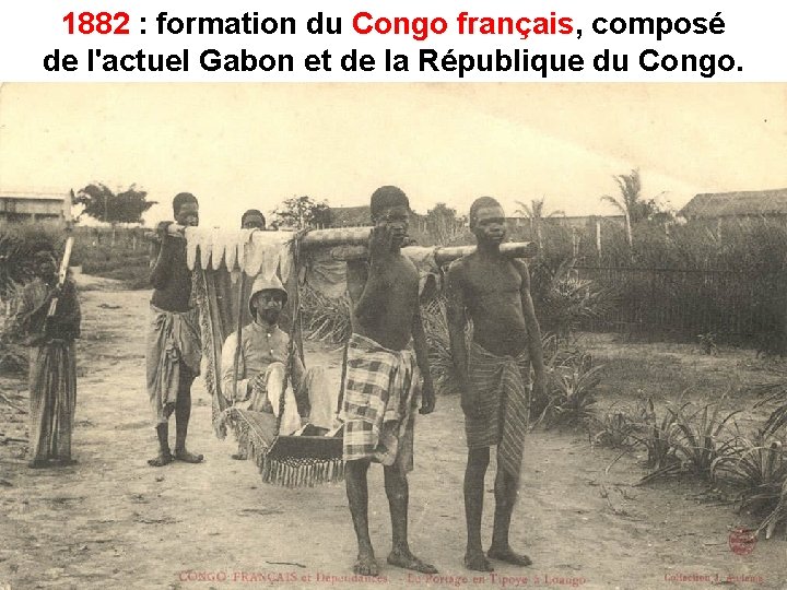 1882 : formation du Congo français, français composé de l'actuel Gabon et de la