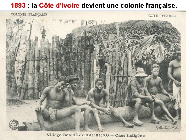 1893 : la Côte d'Ivoire devient une colonie française. 