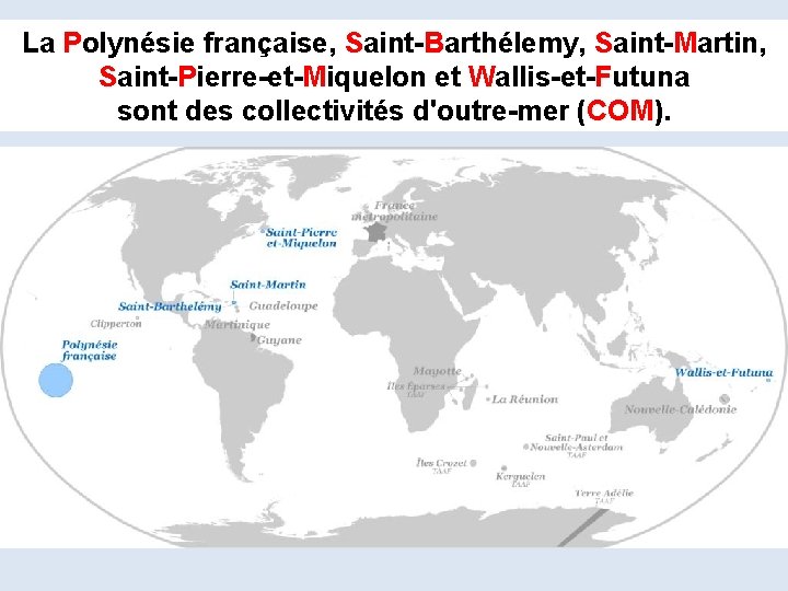 La Polynésie française, Saint-Barthélemy, Saint-Martin, Saint-Pierre-et-Miquelon et Wallis-et-Futuna sont des collectivités d'outre-mer (COM). COM