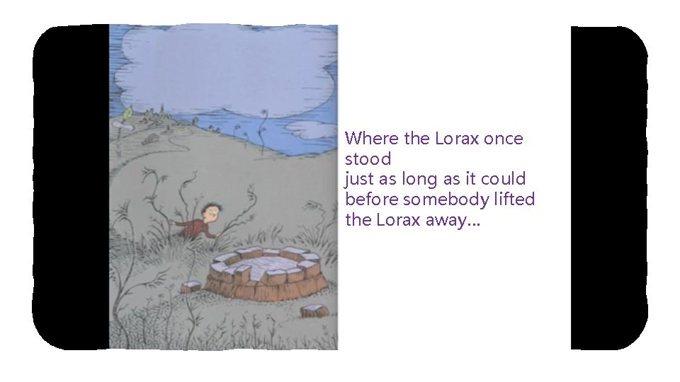 Where the Lorax once stood just as long as it could before somebody lifted