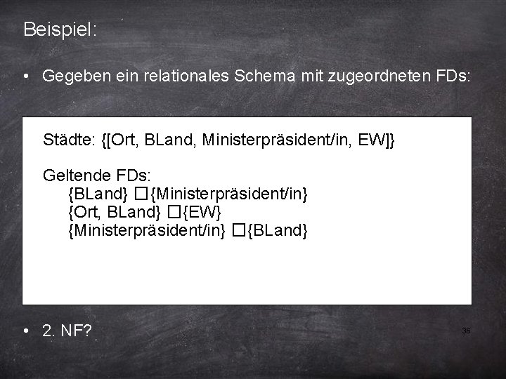 Beispiel: • Gegeben ein relationales Schema mit zugeordneten FDs: Städte: {[Ort, BLand, Ministerpräsident/in, EW]}