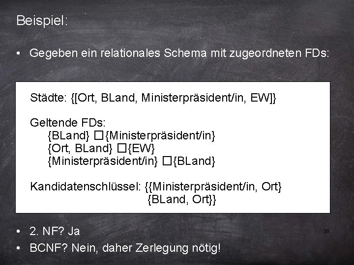 Beispiel: • Gegeben ein relationales Schema mit zugeordneten FDs: Städte: {[Ort, BLand, Ministerpräsident/in, EW]}