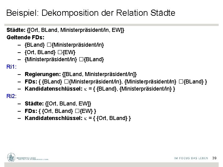 Beispiel: Dekomposition der Relation Städte: {[Ort, BLand, Ministerpräsident/in, EW]} Geltende FDs: – {BLand} �{Ministerpräsident/in}