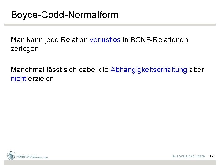 Boyce-Codd-Normalform Man kann jede Relation verlustlos in BCNF-Relationen zerlegen Manchmal lässt sich dabei die