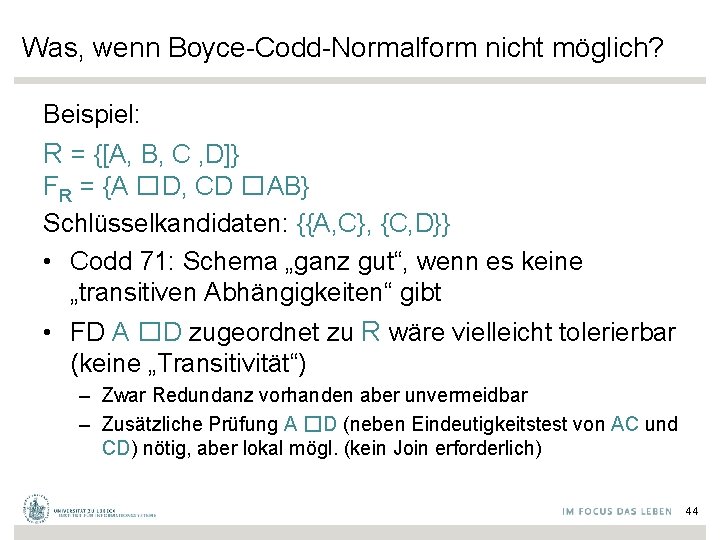 Was, wenn Boyce-Codd-Normalform nicht möglich? Beispiel: R = {[A, B, C , D]} FR