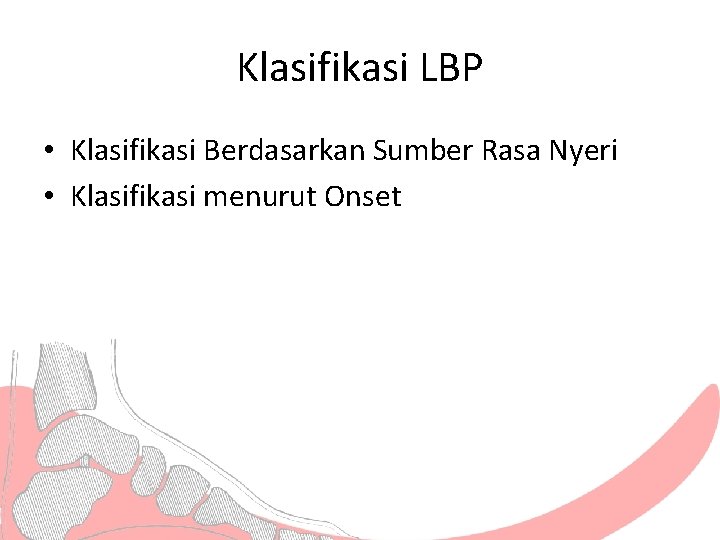 Klasifikasi LBP • Klasifikasi Berdasarkan Sumber Rasa Nyeri • Klasifikasi menurut Onset 