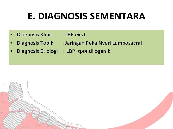 E. DIAGNOSIS SEMENTARA • Diagnosis Klinis : LBP akut • Diagnosis Topik : Jaringan