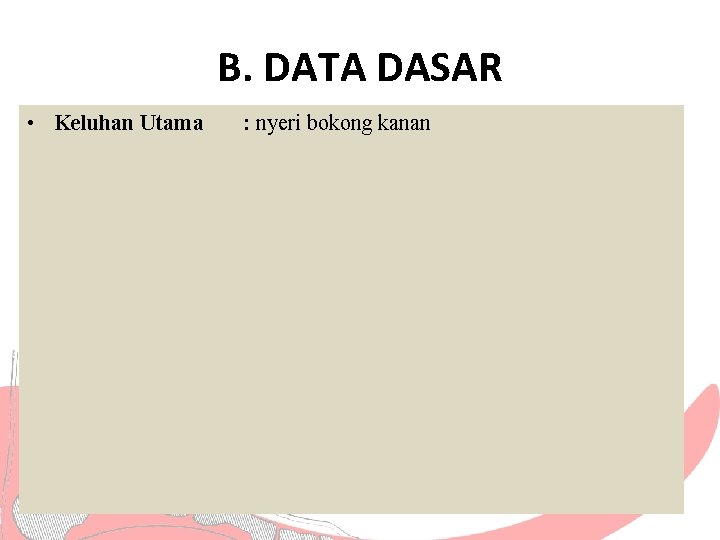 B. DATA DASAR • Keluhan Utama : nyeri bokong kanan 