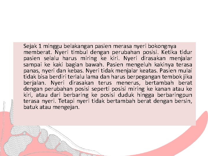 Sejak 1 minggu belakangan pasien merasa nyeri bokongnya memberat. Nyeri timbul dengan perubahan posisi.