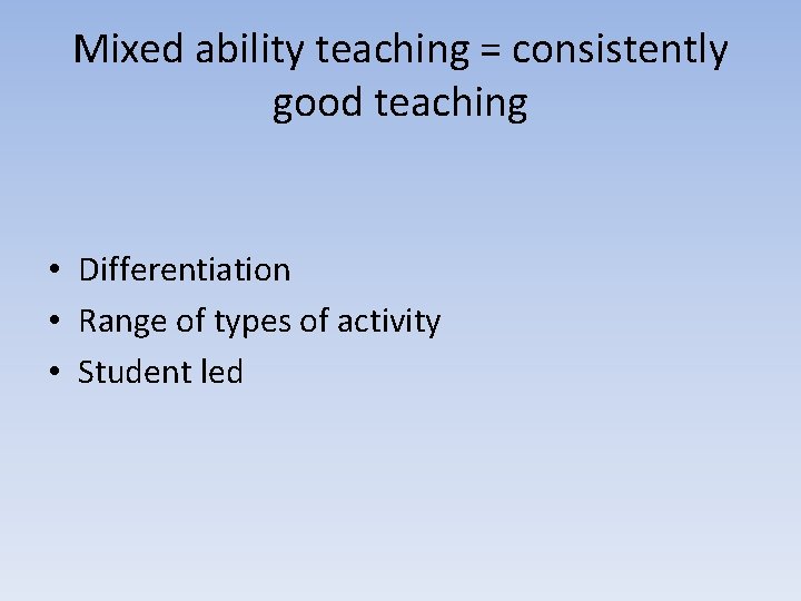 Mixed ability teaching = consistently good teaching • Differentiation • Range of types of