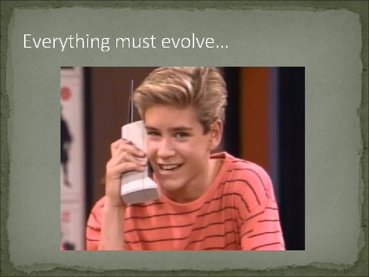 Everything must evolve… 