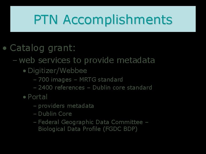 PTN Accomplishments • Catalog grant: – web services to provide metadata • Digitizer/Webbee –