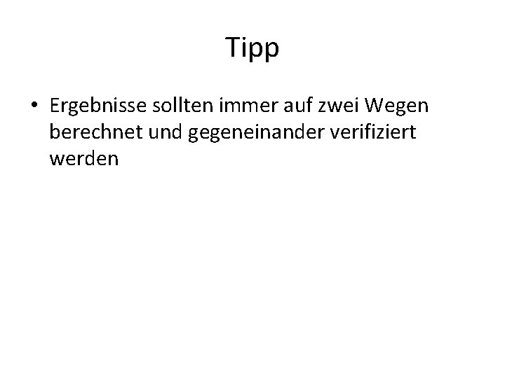 Tipp • Ergebnisse sollten immer auf zwei Wegen berechnet und gegeneinander verifiziert werden 